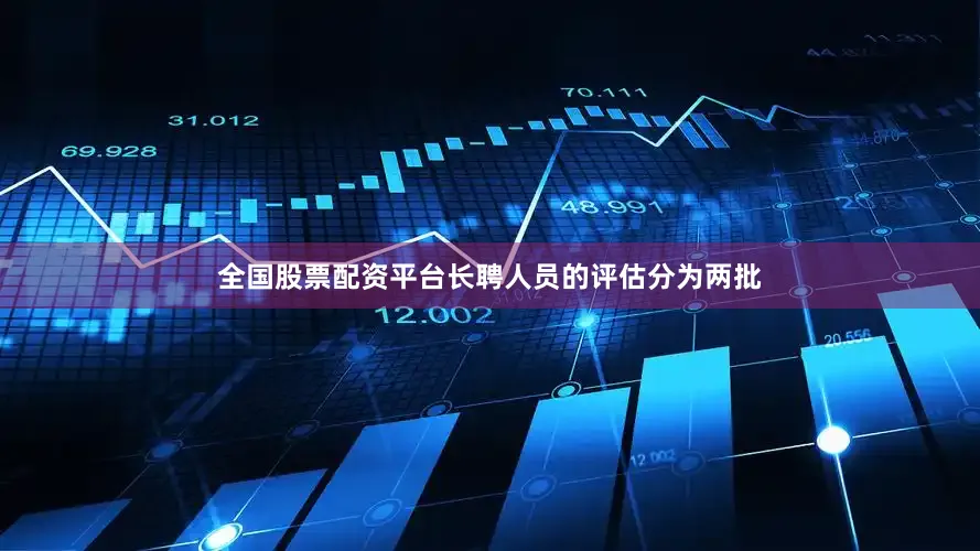 全国股票配资平台长聘人员的评估分为两批