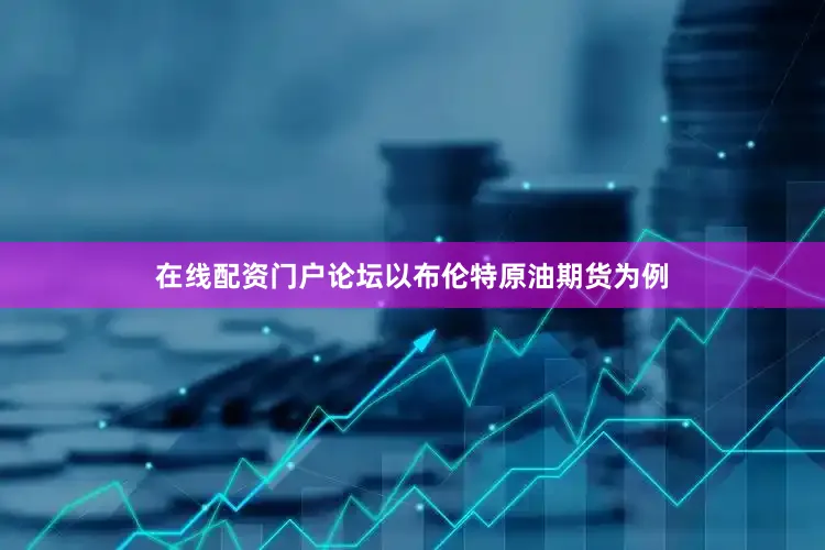 在线配资门户论坛以布伦特原油期货为例