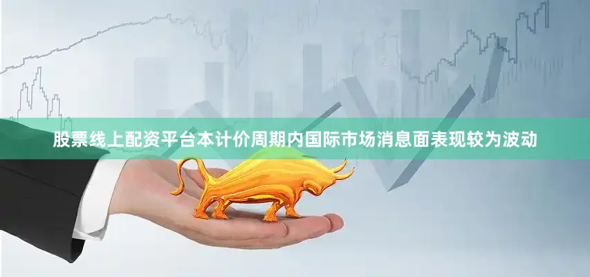 股票线上配资平台　　本计价周期内国际市场消息面表现较为波动