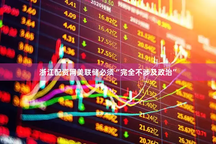 浙江配资网美联储必须“完全不涉及政治”