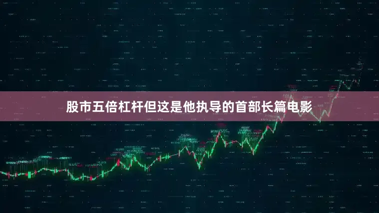 股市五倍杠杆但这是他执导的首部长篇电影