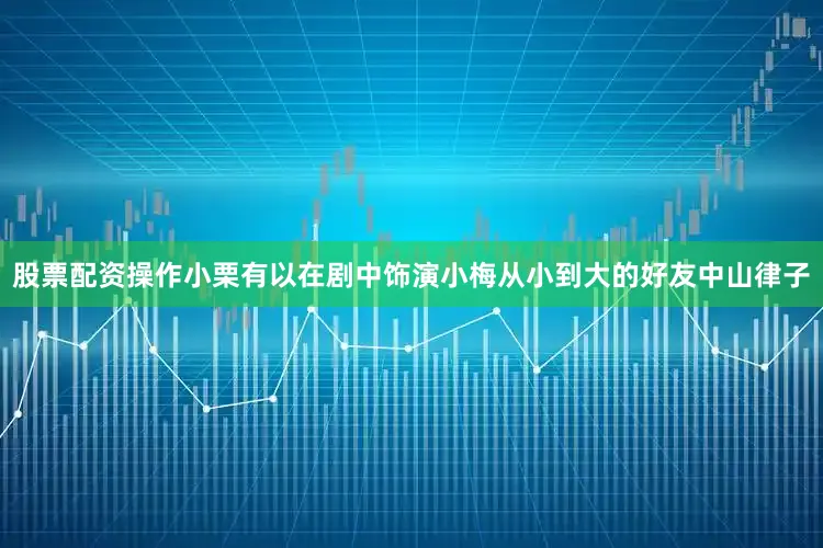 股票配资操作　　小栗有以在剧中饰演小梅从小到大的好友中山律子