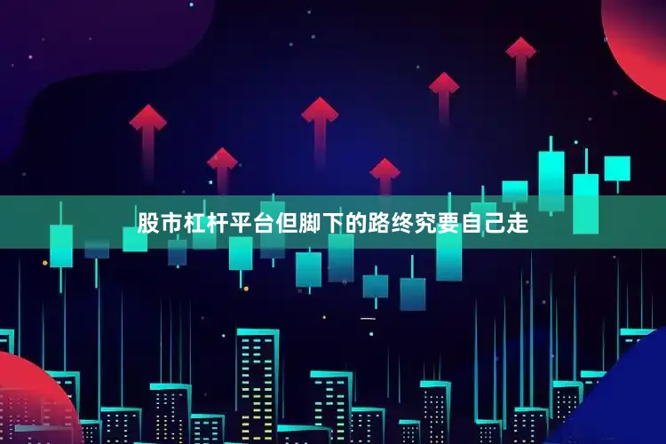 股市杠杆平台但脚下的路终究要自己走