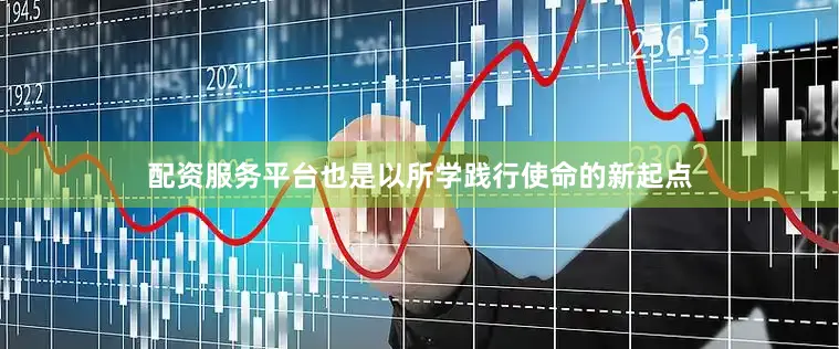 配资服务平台也是以所学践行使命的新起点