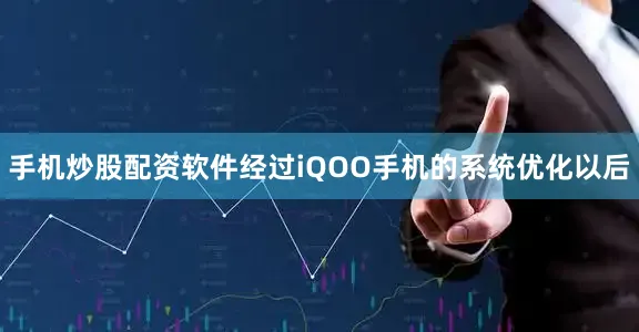 手机炒股配资软件经过iQOO手机的系统优化以后
